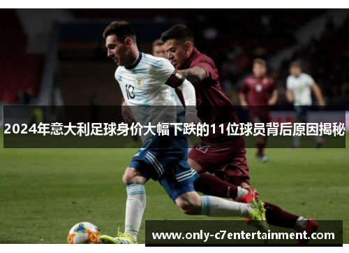 2024年意大利足球身价大幅下跌的11位球员背后原因揭秘