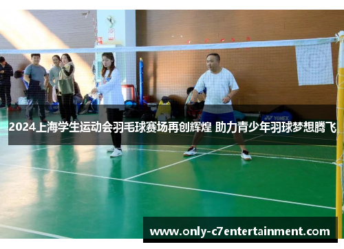 2024上海学生运动会羽毛球赛场再创辉煌 助力青少年羽球梦想腾飞