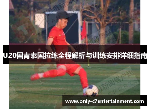 U20国青泰国拉练全程解析与训练安排详细指南