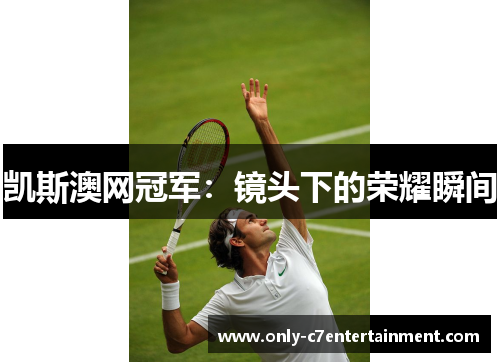 凯斯澳网冠军：镜头下的荣耀瞬间