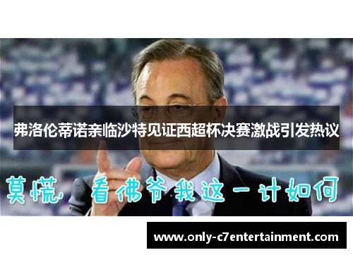 弗洛伦蒂诺亲临沙特见证西超杯决赛激战引发热议