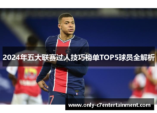 2024年五大联赛过人技巧榜单TOP5球员全解析