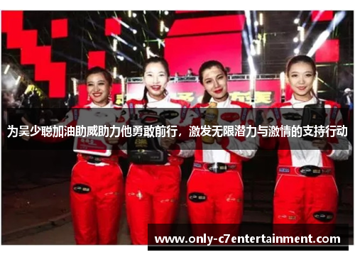 为吴少聪加油助威助力他勇敢前行，激发无限潜力与激情的支持行动