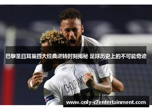巴黎圣日耳曼四大经典逆转时刻揭秘 足球历史上的不可能奇迹