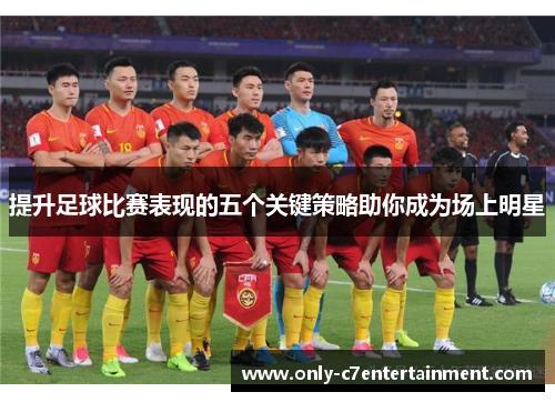 提升足球比赛表现的五个关键策略助你成为场上明星