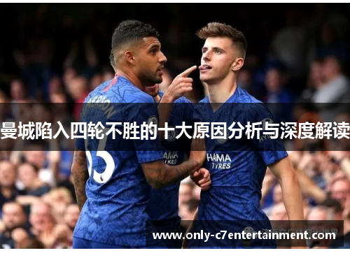 曼城陷入四轮不胜的十大原因分析与深度解读