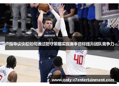卢指导谈快船如何通过防守策略实现赛季目标提升团队竞争力