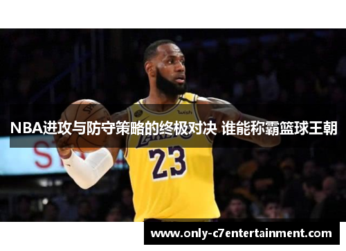 NBA进攻与防守策略的终极对决 谁能称霸篮球王朝