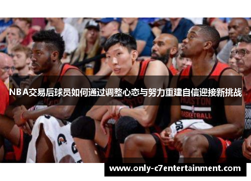 NBA交易后球员如何通过调整心态与努力重建自信迎接新挑战