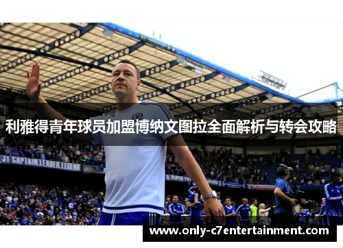 利雅得青年球员加盟博纳文图拉全面解析与转会攻略