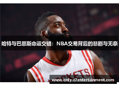 哈特与巴恩斯命运交错：NBA交易背后的悲剧与无奈