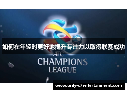 如何在年轻时更好地提升专注力以取得联赛成功