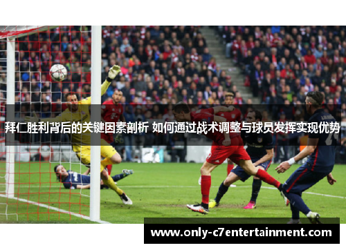拜仁胜利背后的关键因素剖析 如何通过战术调整与球员发挥实现优势