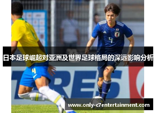 日本足球崛起对亚洲及世界足球格局的深远影响分析