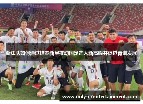 浙江队如何通过培养新星推动国足选人新高峰并促进青训发展