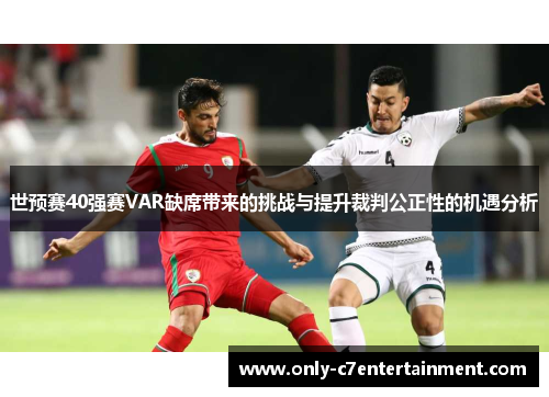世预赛40强赛VAR缺席带来的挑战与提升裁判公正性的机遇分析