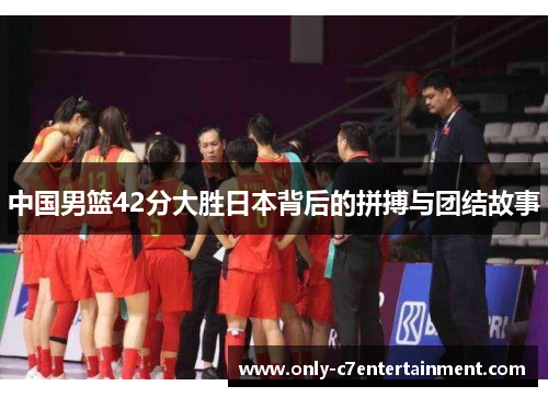 中国男篮42分大胜日本背后的拼搏与团结故事