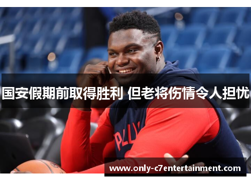 国安假期前取得胜利 但老将伤情令人担忧