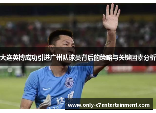 大连英博成功引进广州队球员背后的策略与关键因素分析