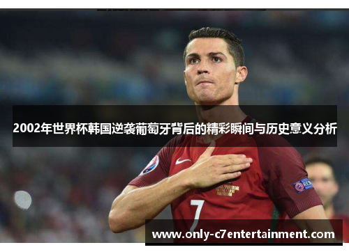 2002年世界杯韩国逆袭葡萄牙背后的精彩瞬间与历史意义分析