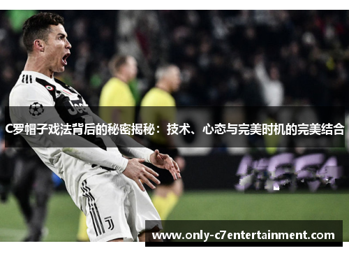 C罗帽子戏法背后的秘密揭秘：技术、心态与完美时机的完美结合
