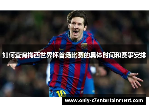 如何查询梅西世界杯首场比赛的具体时间和赛事安排