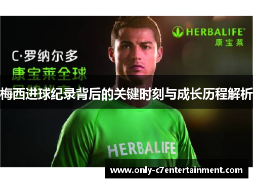 梅西进球纪录背后的关键时刻与成长历程解析