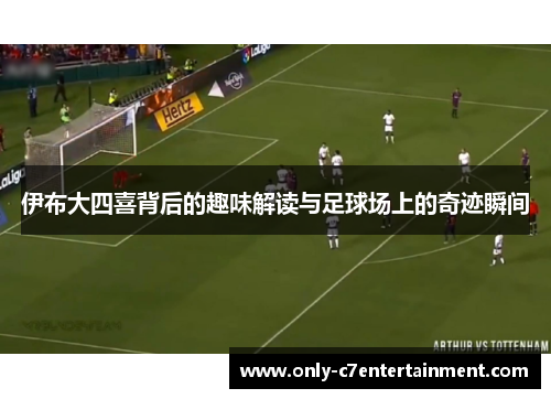 伊布大四喜背后的趣味解读与足球场上的奇迹瞬间