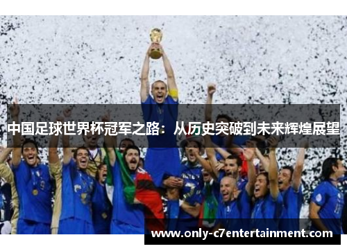 中国足球世界杯冠军之路：从历史突破到未来辉煌展望