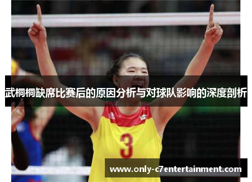 武桐桐缺席比赛后的原因分析与对球队影响的深度剖析