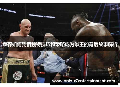 泰森如何凭借独特技巧和策略成为拳王的背后故事解析