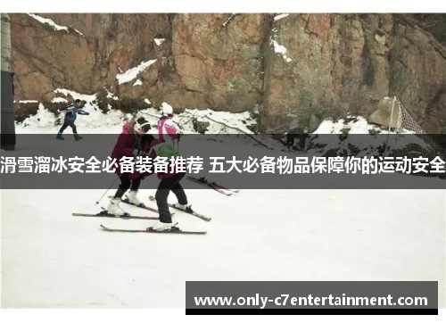 滑雪溜冰安全必备装备推荐 五大必备物品保障你的运动安全