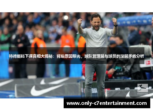 特德斯科下课真相大揭秘：背后原因曝光，球队管理层与球员的深层矛盾分析