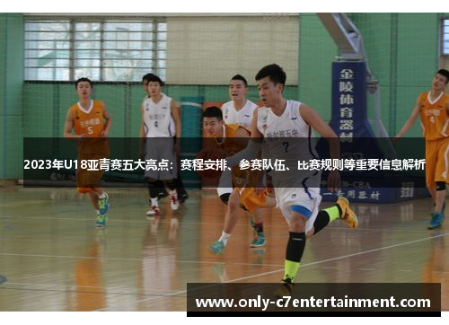 2023年U18亚青赛五大亮点：赛程安排、参赛队伍、比赛规则等重要信息解析