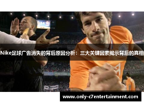 Nike足球广告消失的背后原因分析：三大关键因素揭示背后的真相