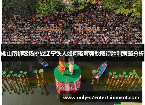 佛山南狮客场挑战辽宁铁人如何破解强敌取得胜利策略分析