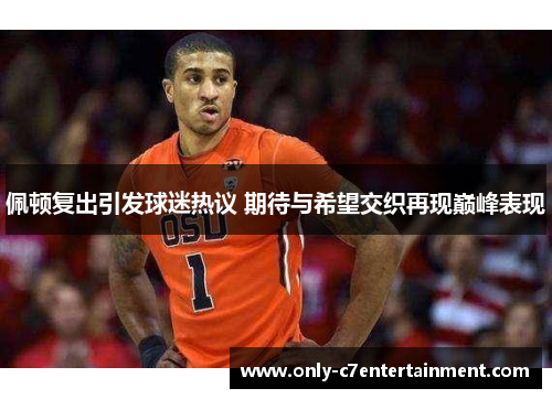 佩顿复出引发球迷热议 期待与希望交织再现巅峰表现