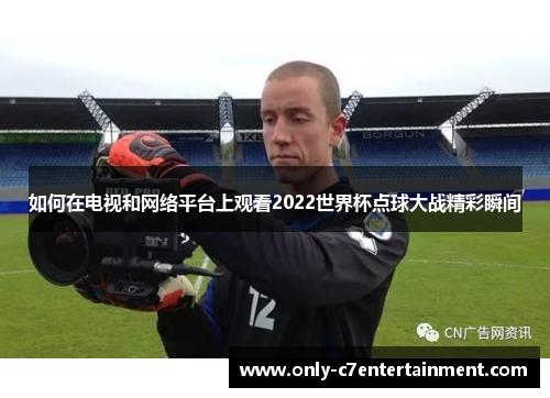 如何在电视和网络平台上观看2022世界杯点球大战精彩瞬间