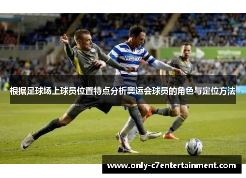 根据足球场上球员位置特点分析奥运会球员的角色与定位方法