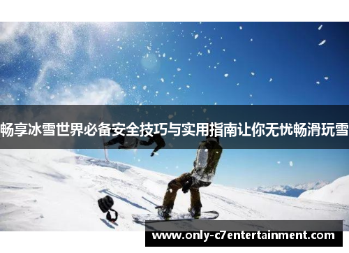 畅享冰雪世界必备安全技巧与实用指南让你无忧畅滑玩雪