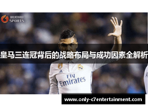 皇马三连冠背后的战略布局与成功因素全解析