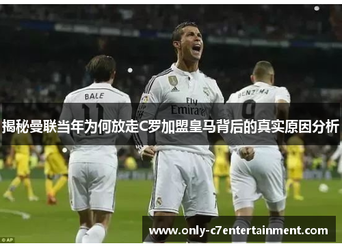 揭秘曼联当年为何放走C罗加盟皇马背后的真实原因分析