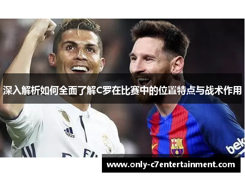 深入解析如何全面了解C罗在比赛中的位置特点与战术作用
