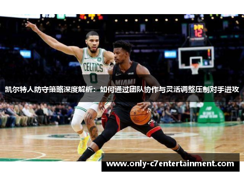 凯尔特人防守策略深度解析：如何通过团队协作与灵活调整压制对手进攻