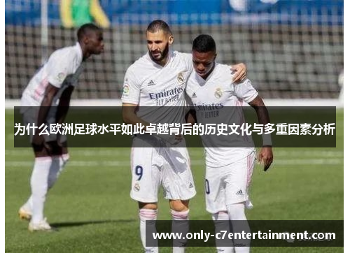 为什么欧洲足球水平如此卓越背后的历史文化与多重因素分析