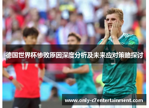 德国世界杯惨败原因深度分析及未来应对策略探讨