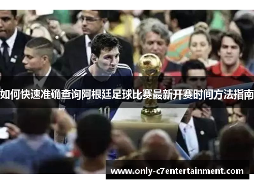 如何快速准确查询阿根廷足球比赛最新开赛时间方法指南