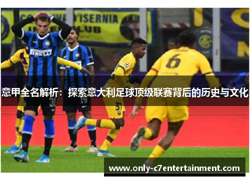 意甲全名解析：探索意大利足球顶级联赛背后的历史与文化
