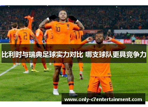 比利时与瑞典足球实力对比 哪支球队更具竞争力