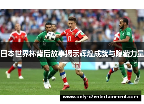 日本世界杯背后故事揭示辉煌成就与隐藏力量